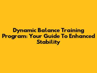 Dynamic Balance Training Program: Your Guide To Enhanced Stability