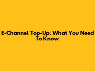 E-Channel Top-Up: What You Need To Know