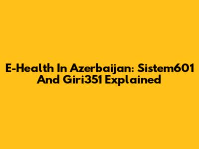 E-Health In Azerbaijan: Sistem601 And Giri351 Explained