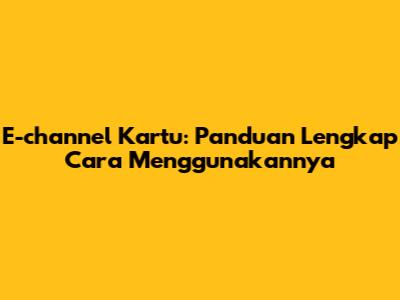 E-channel Kartu: Panduan Lengkap Cara Menggunakannya