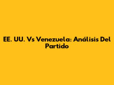 EE. UU. Vs Venezuela: Análisis Del Partido