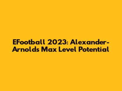 EFootball 2023: Alexander-Arnold's Max Level Potential