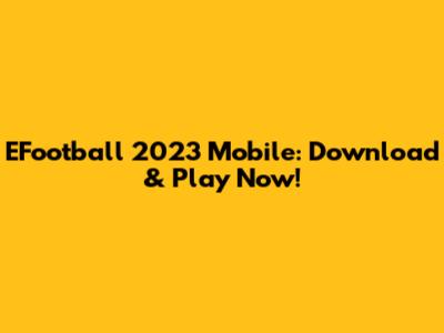 EFootball 2023 Mobile: Download & Play Now!