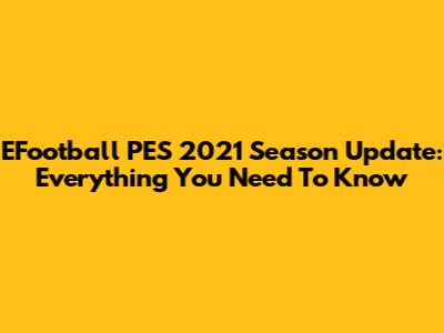 EFootball PES 2021 Season Update: Everything You Need To Know