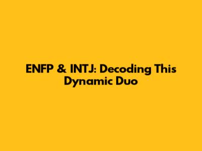 ENFP & INTJ: Decoding This Dynamic Duo