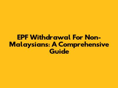 EPF Withdrawal For Non-Malaysians: A Comprehensive Guide