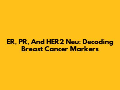 ER, PR, And HER2 Neu: Decoding Breast Cancer Markers