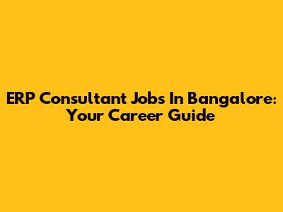 ERP Consultant Jobs In Bangalore: Your Career Guide