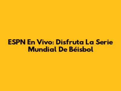 ESPN En Vivo: Disfruta La Serie Mundial De Béisbol
