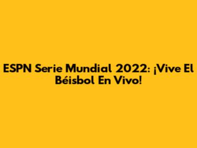 ESPN Serie Mundial 2022: ¡Vive El Béisbol En Vivo!
