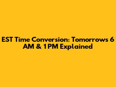 EST Time Conversion: Tomorrow's 6 AM & 1 PM Explained