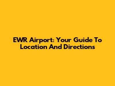 EWR Airport: Your Guide To Location And Directions