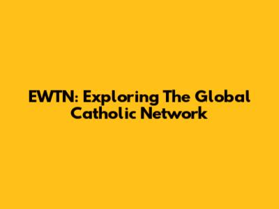 EWTN: Exploring The Global Catholic Network