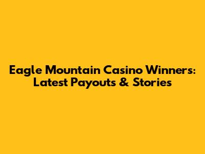 Eagle Mountain Casino Winners: Latest Payouts & Stories