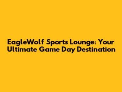 EagleWolf Sports Lounge: Your Ultimate Game Day Destination