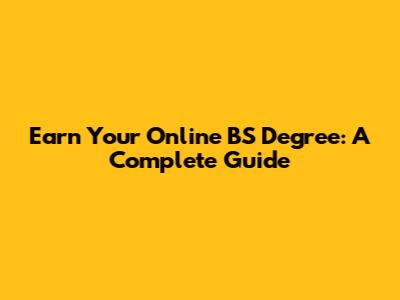 Earn Your Online BS Degree: A Complete Guide