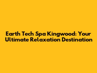 Earth Tech Spa Kingwood: Your Ultimate Relaxation Destination