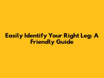 Easily Identify Your Right Leg: A Friendly Guide