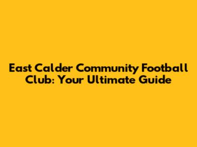 East Calder Community Football Club: Your Ultimate Guide