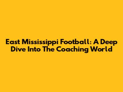 East Mississippi Football: A Deep Dive Into The Coaching World