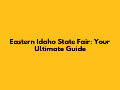 Eastern Idaho State Fair: Your Ultimate Guide
