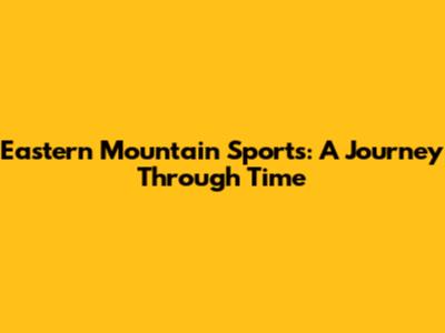 Eastern Mountain Sports: A Journey Through Time