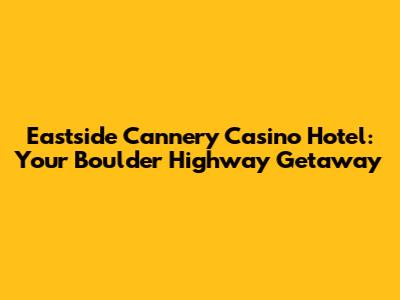Eastside Cannery Casino Hotel: Your Boulder Highway Getaway