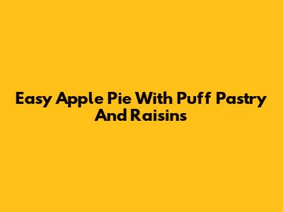 Easy Apple Pie With Puff Pastry And Raisins
