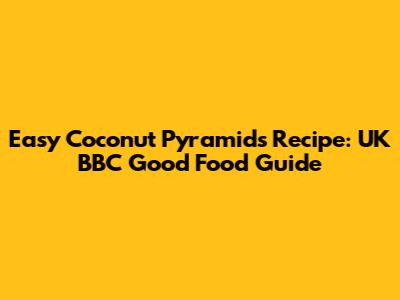 Easy Coconut Pyramids Recipe: UK BBC Good Food Guide