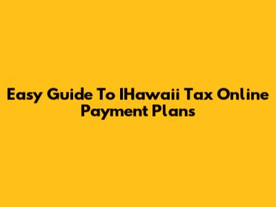 Easy Guide To IHawaii Tax Online Payment Plans
