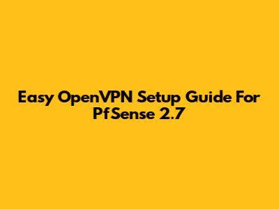 Easy OpenVPN Setup Guide For PfSense 2.7