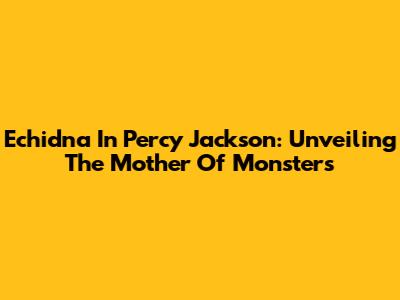 Echidna In Percy Jackson: Unveiling The Mother Of Monsters