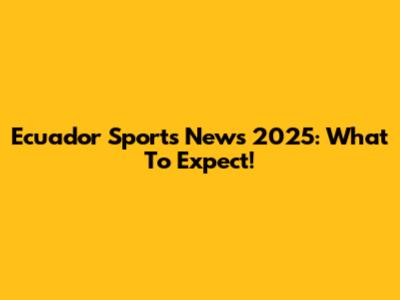 Ecuador Sports News 2025: What To Expect!