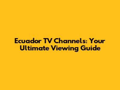 Ecuador TV Channels: Your Ultimate Viewing Guide