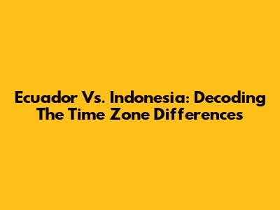 Ecuador Vs. Indonesia: Decoding The Time Zone Differences