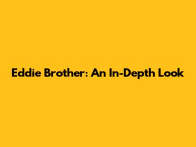 Eddie Brother: An In-Depth Look