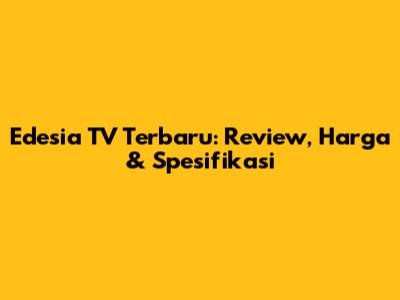 Edesia TV Terbaru: Review, Harga & Spesifikasi