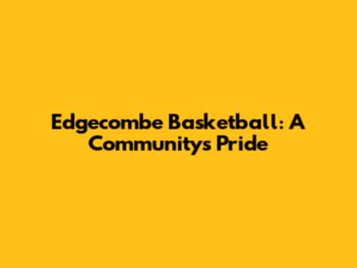 Edgecombe Basketball: A Community's Pride