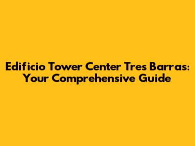 Edificio Tower Center Tres Barras: Your Comprehensive Guide
