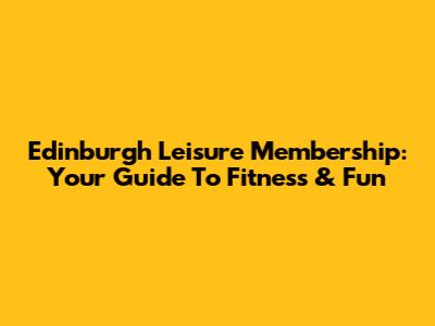 Edinburgh Leisure Membership: Your Guide To Fitness & Fun