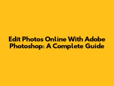 Edit Photos Online With Adobe Photoshop: A Complete Guide