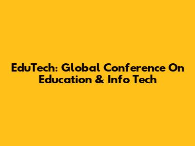 EduTech: Global Conference On Education & Info Tech