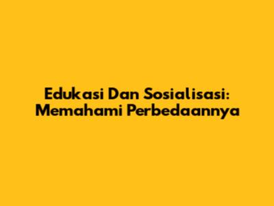 Edukasi Dan Sosialisasi: Memahami Perbedaannya