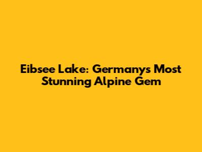 Eibsee Lake: Germany's Most Stunning Alpine Gem
