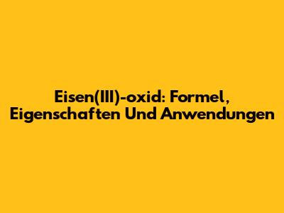 Eisen(III)-oxid: Formel, Eigenschaften Und Anwendungen
