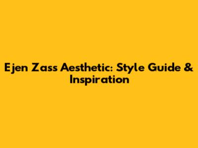 Ejen Zass Aesthetic: Style Guide & Inspiration