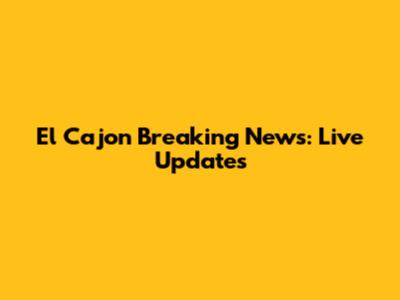 El Cajon Breaking News: Live Updates