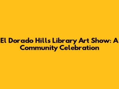 El Dorado Hills Library Art Show: A Community Celebration