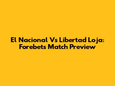 El Nacional Vs Libertad Loja: Forebet's Match Preview