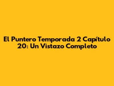 El Puntero Temporada 2 Capítulo 20: Un Vistazo Completo